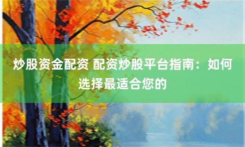 炒股资金配资 配资炒股平台指南：如何选择最适合您的