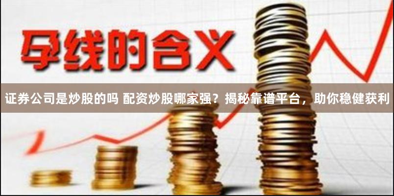 证券公司是炒股的吗 配资炒股哪家强？揭秘靠谱平台，助你稳健获利