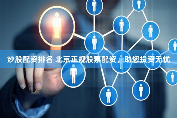 炒股配资排名 北京正规股票配资，助您投资无忧