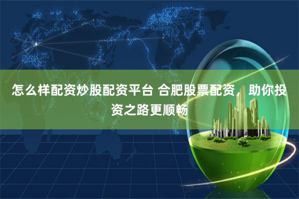 怎么样配资炒股配资平台 合肥股票配资，助你投资之路更顺畅