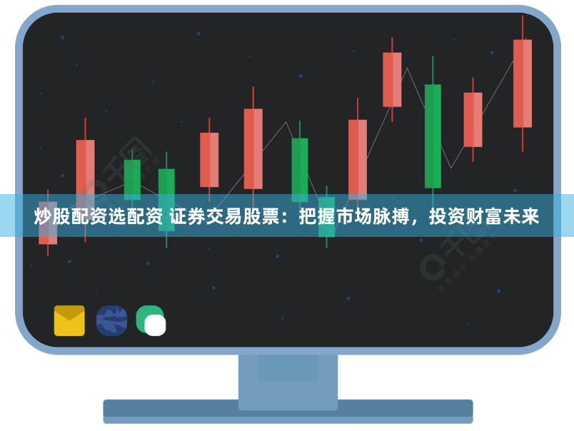 炒股配资选配资 证券交易股票：把握市场脉搏，投资财富未来