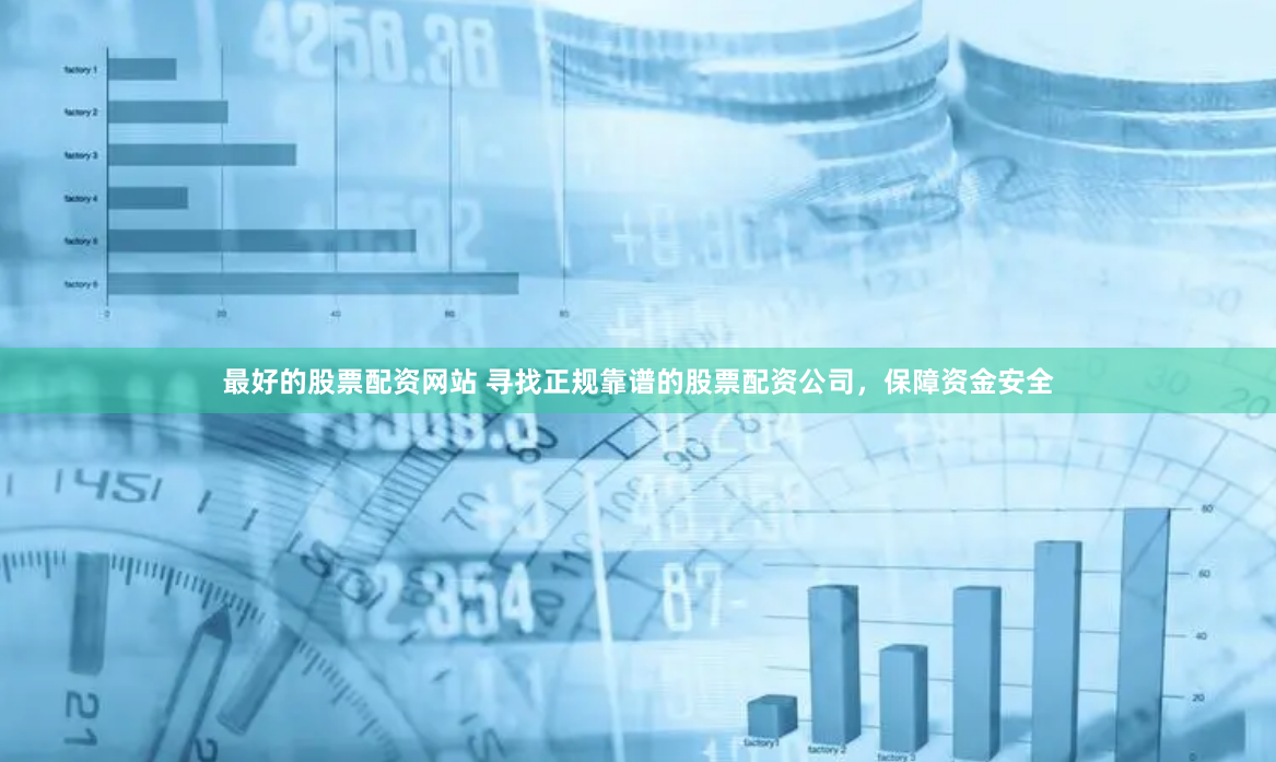 最好的股票配资网站 寻找正规靠谱的股票配资公司，保障资金安全