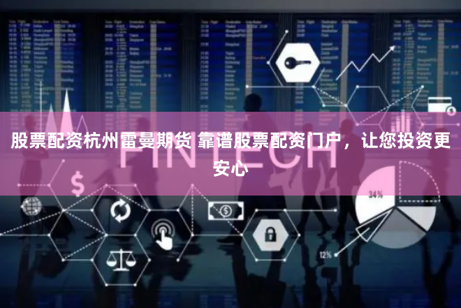 股票配资杭州雷曼期货 靠谱股票配资门户，让您投资更安心