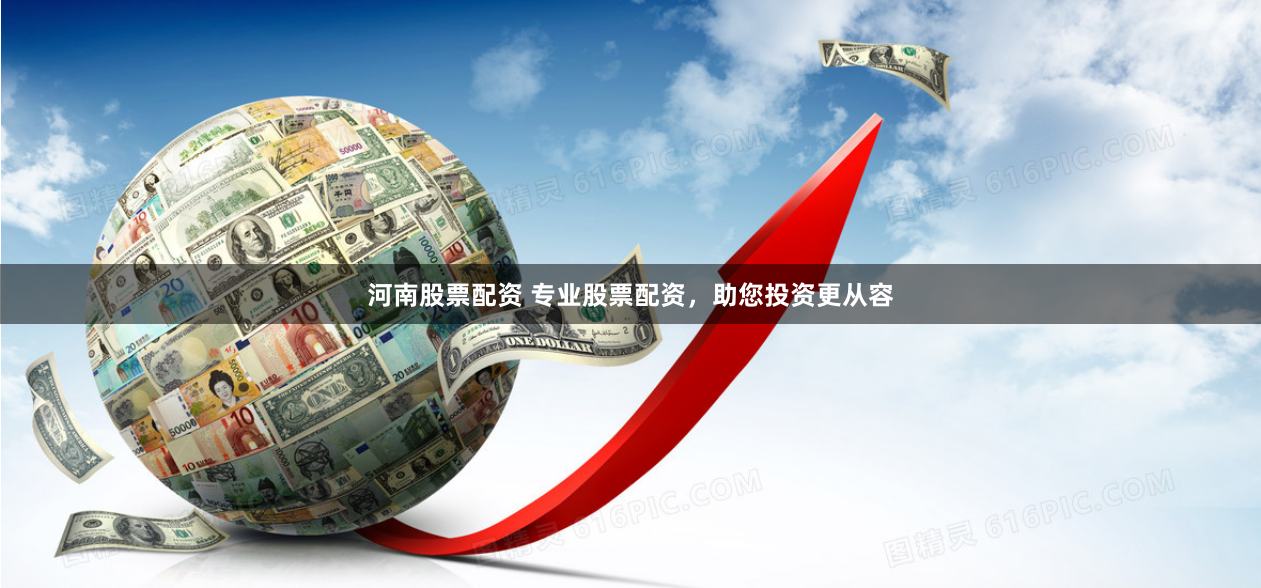 河南股票配资 专业股票配资，助您投资更从容