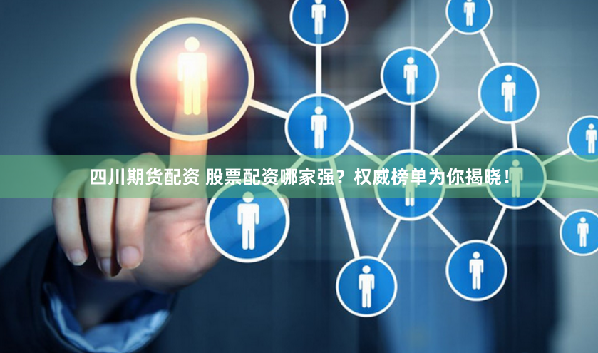 四川期货配资 股票配资哪家强？权威榜单为你揭晓！