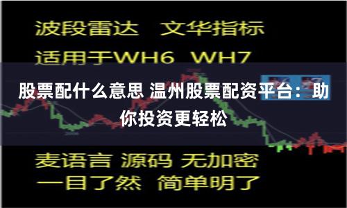 股票配什么意思 温州股票配资平台：助你投资更轻松