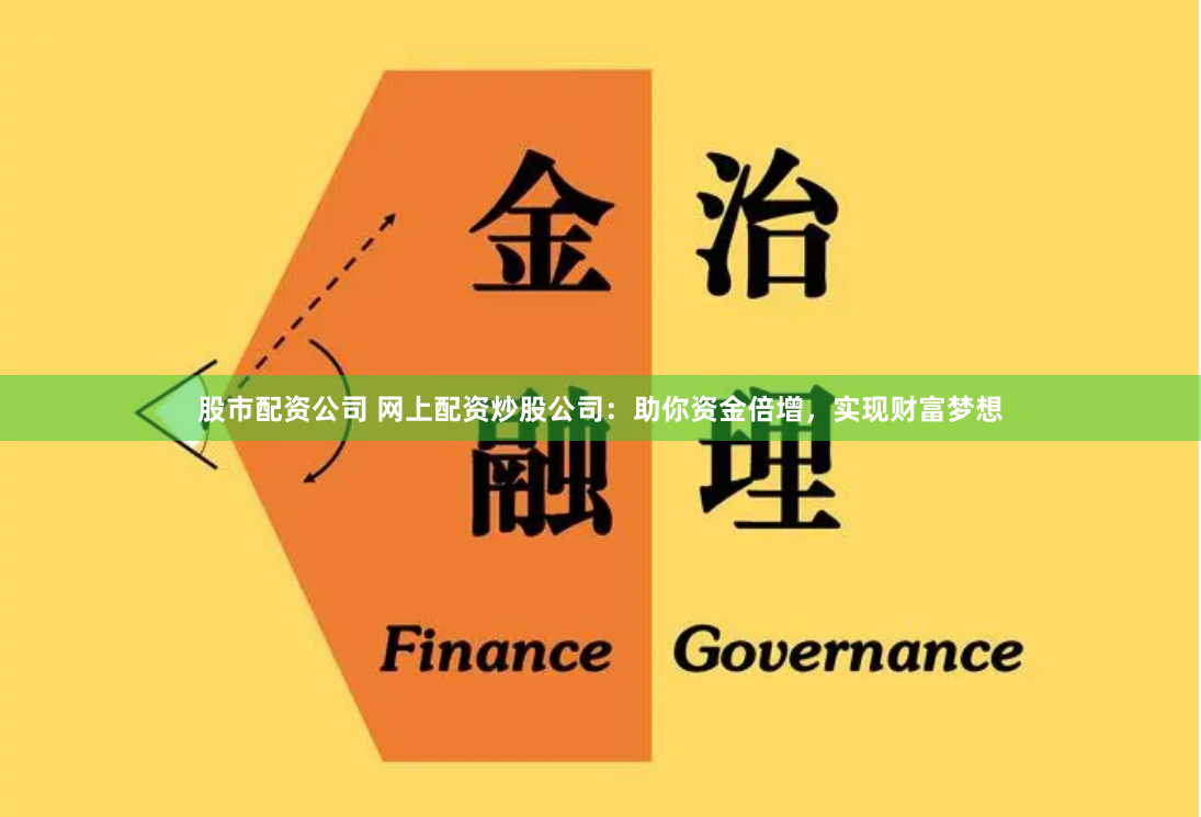 股市配资公司 网上配资炒股公司：助你资金倍增，实现财富梦想
