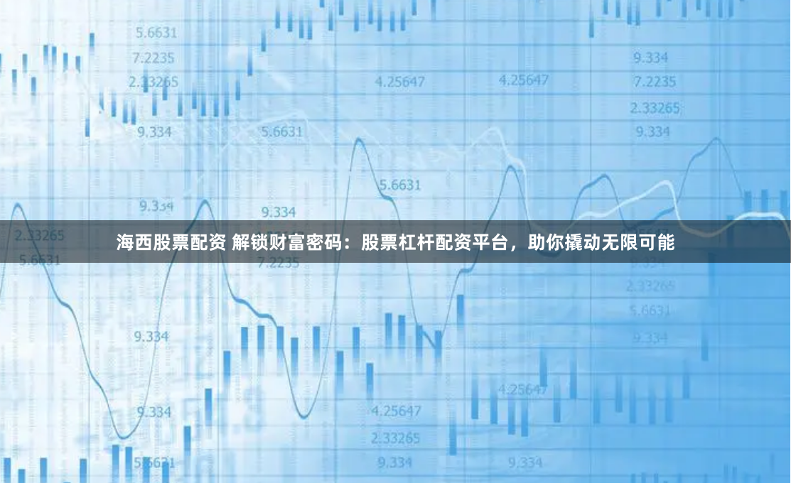 海西股票配资 解锁财富密码：股票杠杆配资平台，助你撬动无限可能