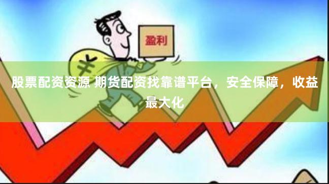 股票配资资源 期货配资找靠谱平台，安全保障，收益最大化