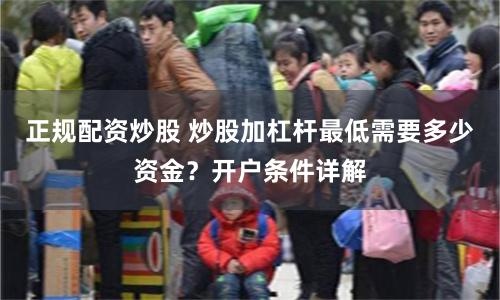 正规配资炒股 炒股加杠杆最低需要多少资金？开户条件详解