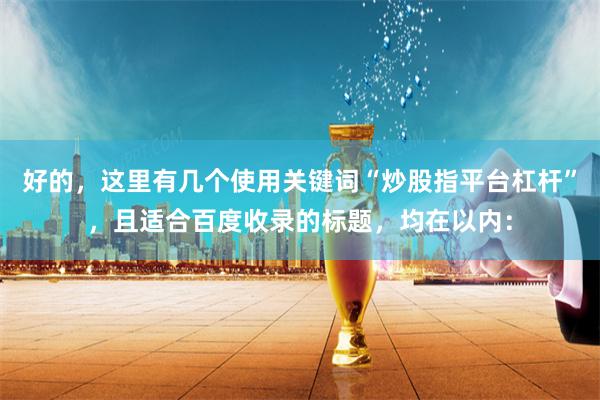 好的，这里有几个使用关键词“炒股指平台杠杆”，且适合百度收录的标题，均在以内：