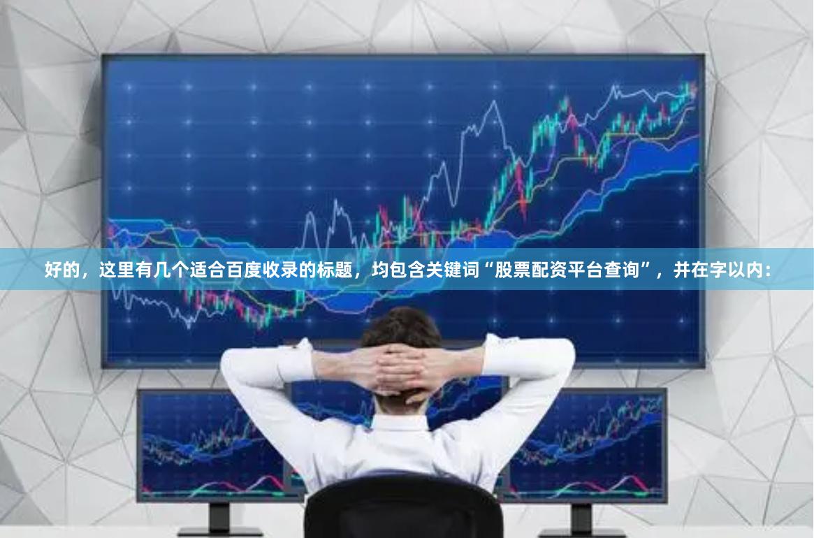 好的，这里有几个适合百度收录的标题，均包含关键词“股票配资平台查询”，并在字以内：