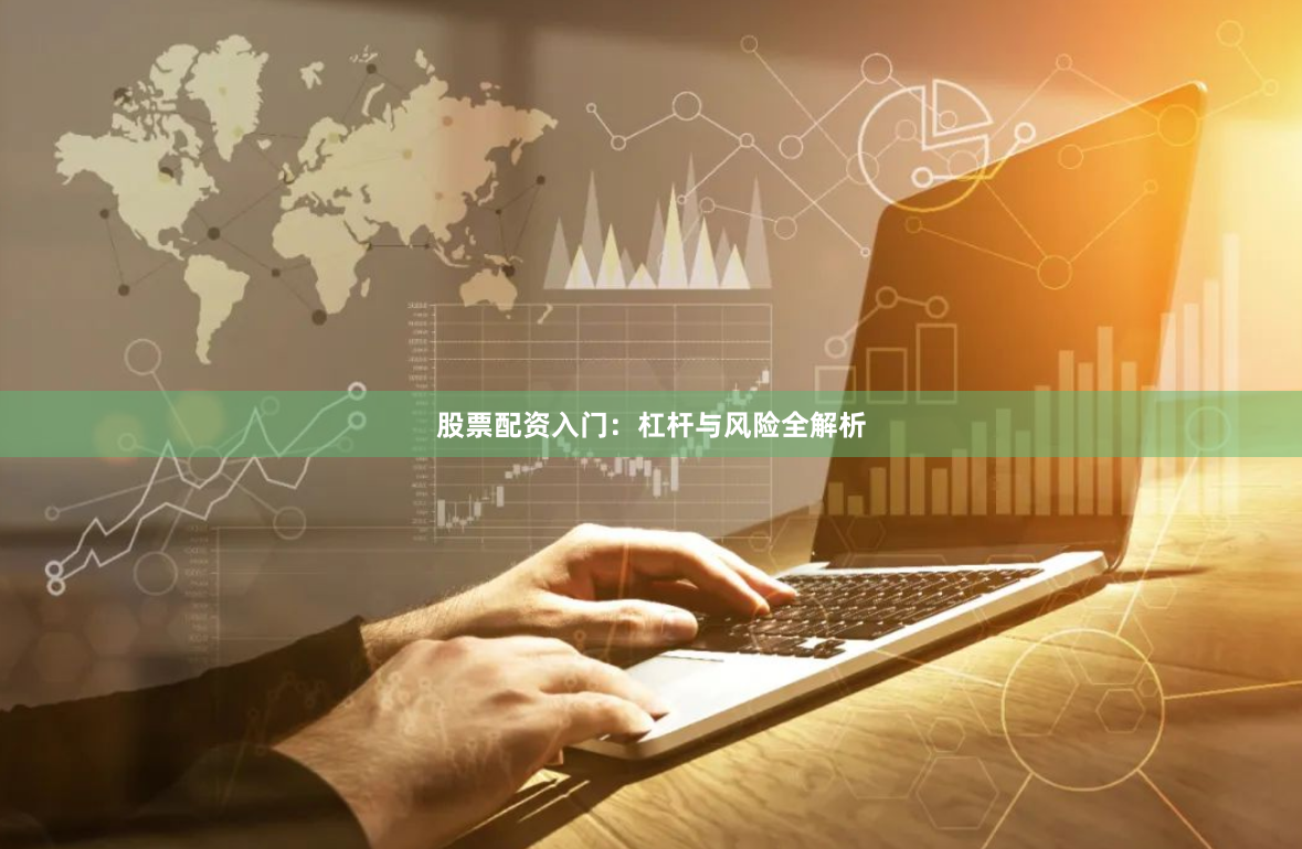 股票配资入门：杠杆与风险全解析